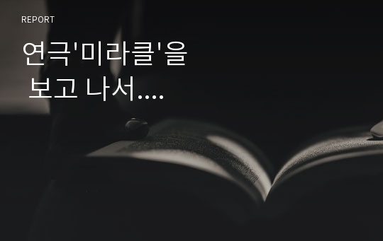 연극&#039;미라클&#039;을 보고 나서....