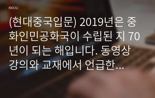 (현대중국입문) 2019년은 중화인민공화국이 수립된 지 70년이 되는 해입니다. 동영상 강의와 교재에서 언급한 20세기 전반의 역사적 사건