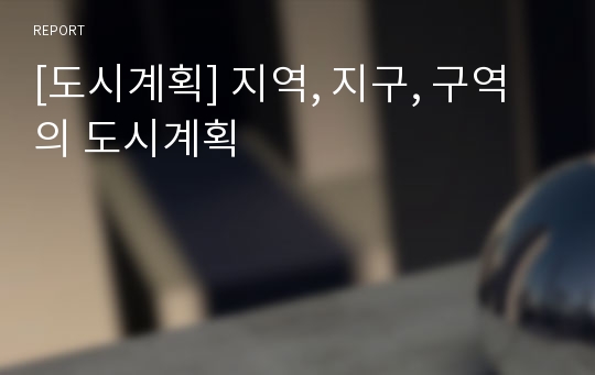 [도시계획] 지역, 지구, 구역의 도시계획