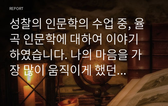 성찰의 인문학의 수업 중, 율곡 인문학에 대하여 이야기 하였습니다. 나의 마음을 가장 많이 움직이게 했던 주제는 무엇