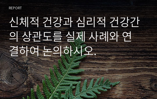 신체적 건강과 심리적 건강간의 상관도를 실제 사례와 연결하여 논의하시오.