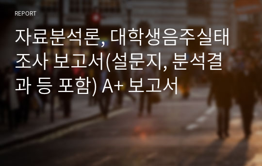 자료분석론, 대학생음주실태조사 보고서(설문지, 분석결과 등 포함) A+ 보고서