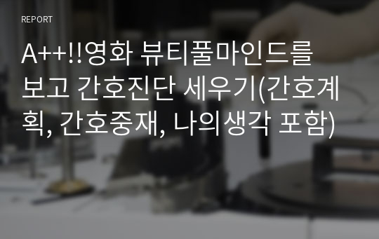 A++!!영화 뷰티풀마인드를 보고 간호진단 세우기(간호계획, 간호중재, 나의생각 포함)