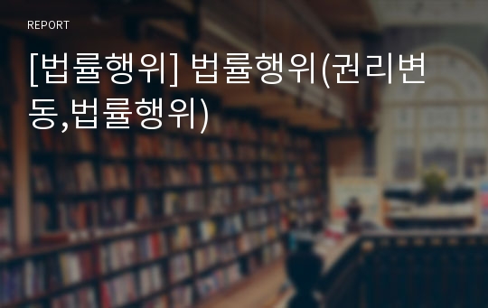 [법률행위] 법률행위(권리변동,법률행위)