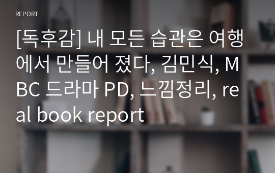 [독후감] 내 모든 습관은 여행에서 만들어 졌다, 김민식, MBC 드라마 PD, 느낌정리, real book report