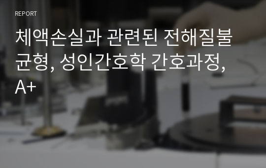 체액손실과 관련된 전해질불균형, 성인간호학 간호과정, A+