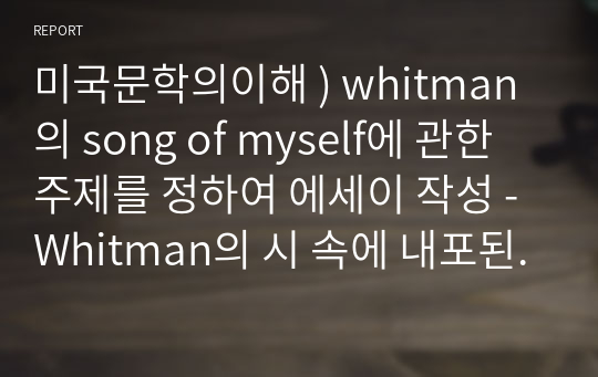 미국문학의이해 ) whitman의 song of myself에 관한 주제를 정하여 에세이 작성 - Whitman의 시 속에 내포된 다양한 사상