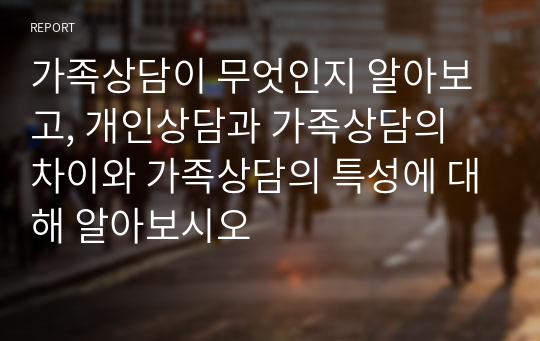 가족상담이 무엇인지 알아보고, 개인상담과 가족상담의 차이와 가족상담의 특성에 대해 알아보시오