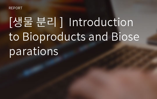 [생물 분리 ]  Introduction to Bioproducts and Bioseparations