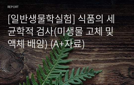 [일반생물학실험] 식품의 세균학적 검사(미생물 고체 및 액체 배양) (A+자료)