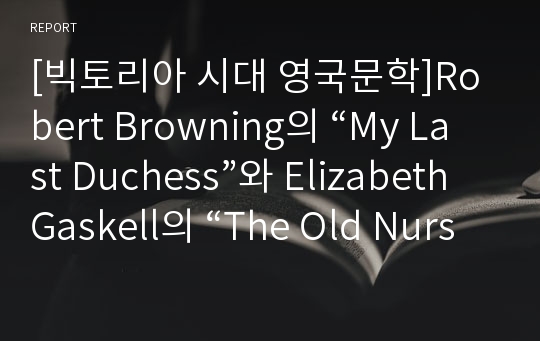 [빅토리아 시대 영국문학]Robert Browning의 “My Last Duchess”와 Elizabeth Gaskell의 “The Old Nurse’s Story” 비교분석