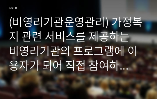 (비영리기관운영관리) 가정복지 관련 서비스를 제공하는 비영리기관의 프로그램에 이용자가 되어 직접 참여하고 기관의 현황, 프로그램의 내용