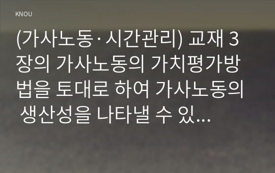 (가사노동·시간관리) 교재 3장의 가사노동의 가치평가방법을 토대로 하여 가사노동의 생산성을 나타낼 수 있는 5개 사례를 선정하고