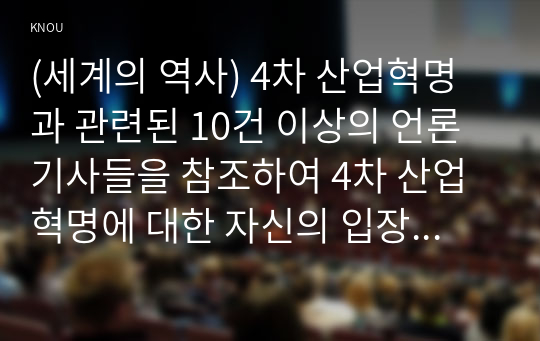 (세계의 역사) 4차 산업혁명과 관련된 10건 이상의 언론 기사들을 참조하여 4차 산업혁명에 대한 자신의 입장을 기술