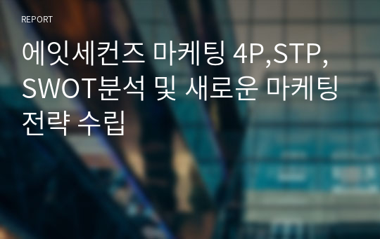 에잇세컨즈 마케팅 4P,STP,SWOT분석 및 새로운 마케팅전략 수립