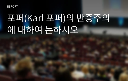 포퍼(Karl 포퍼)의 반증주의에 대하여 논하시오