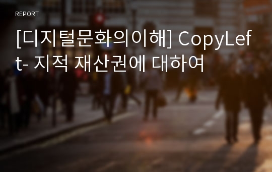 [디지털문화의이해] CopyLeft- 지적 재산권에 대하여
