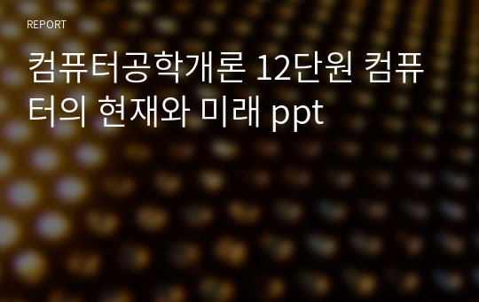 컴퓨터공학개론 12단원 컴퓨터의 현재와 미래 ppt