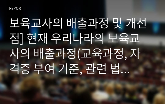 보육교사의 배출과정 및 개선점] 현재 우리나라의 보육교사의 배출과정(교육과정, 자격증 부여 기준, 관련 법 등)을 설명하고