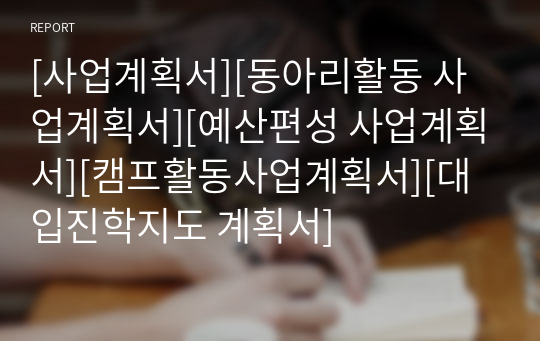 [사업계획서][동아리활동 사업계획서][예산편성 사업계획서][캠프활동사업계획서][대입진학지도 계획서]