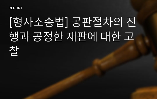 [형사소송법] 공판절차의 진행과 공정한 재판에 대한 고찰