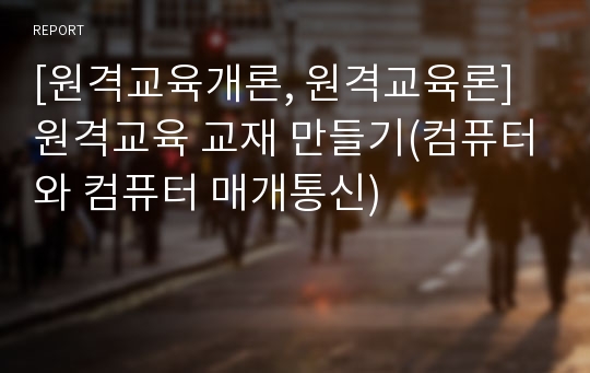 [원격교육개론, 원격교육론] 원격교육 교재 만들기(컴퓨터와 컴퓨터 매개통신)