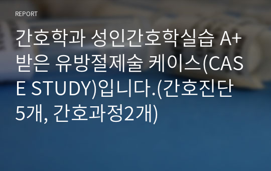 간호학과 성인간호학실습 A+받은 유방절제술 케이스(CASE STUDY)입니다.(간호진단 5개, 간호과정2개)