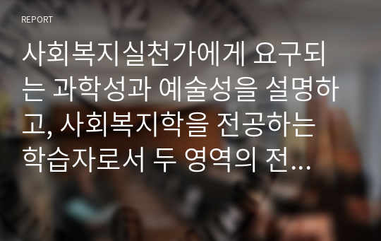 사회복지실천가에게 요구되는 과학성과 예술성을 설명하고, 사회복지학을 전공하는 학습자로서 두 영역의 전문성을 어떻게 확보해 나아갈지 고민하고 계획하시오