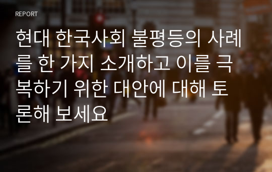 현대 한국사회 불평등의 사례를 한 가지 소개하고 이를 극복하기 위한 대안에 대해 토론해 보세요