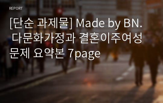 [단순 과제물] Made by BN. 다문화가정과 결혼이주여성 문제 요약본 7page