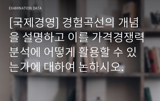 [국제경영] 경험곡선의 개념을 설명하고 이를 가격경쟁력분석에 어떻게 활용할 수 있는가에 대하여 논하시오.