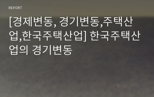 [경제변동, 경기변동,주택산업,한국주택산업] 한국주택산업의 경기변동