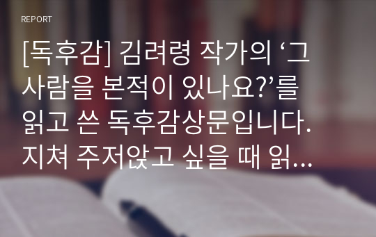 [독후감] 김려령 작가의 ‘그 사람을 본적이 있나요?’를 읽고 쓴 독후감상문입니다. 지쳐 주저앉고 싶을 때 읽으면 힘이 나는 글입니다.