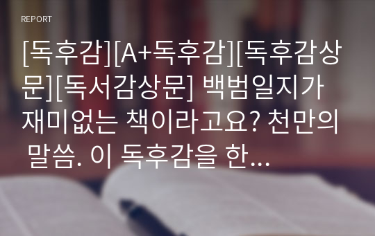 [독후감][A+독후감][독후감상문][독서감상문] 백범일지가 재미없는 책이라고요? 천만의 말씀. 이 독후감을 한번 읽어보십시오. 그동안 백범일지에 가졌던 선입견이 완전히 사라질 것입니다.