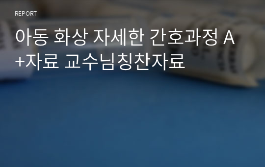 아동 화상 자세한 간호과정 A+자료 교수님칭찬자료