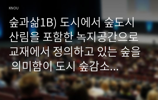 숲과삶1B) 도시에서 숲도시산림을 포함한 녹지공간으로 교재에서 정의하고 있는 숲을 의미함이 도시 숲감소 및 훼손의원인 도시의숲보전방안에 대하여 설명하시오0k