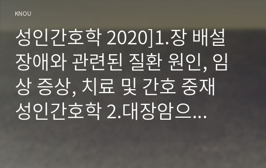 성인간호학 2020]1.장 배설 장애와 관련된 질환 원인, 임상 증상, 치료 및 간호 중재 성인간호학 2.대장암으로 장루를 보유하게 된 환자와 가족 간호 교육 내용 간호 교육에 대한 효과 평가 방법 3.장루를 보유한 환자 심리·사회적 문제와 이에 대한 대처방안