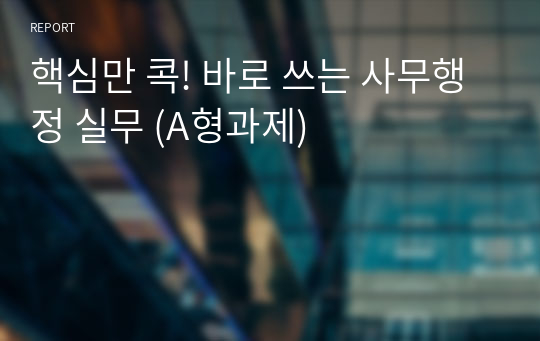 핵심만 콕! 바로 쓰는 사무행정 실무 (A형과제)