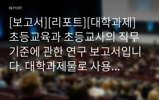 [보고서][리포트][대학과제] 초등교육과 초등교사의 직무기준에 관한 연구 보고서입니다. 대학과제물로 사용할 수 있습니다. 분량은 10포인트 23쪽으로 되어 있습니다.