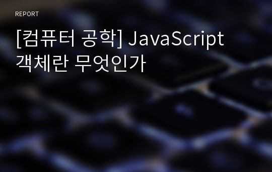 [컴퓨터 공학] JavaScript 객체란 무엇인가