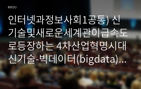 인터넷과정보사회1공통) 신기술및새로운세계관이급속도로등장하는 4차산업혁명시대 신기술-빅데이터(bigdata) 블록체인(Blockchain)-본질이해하고 서술하시오