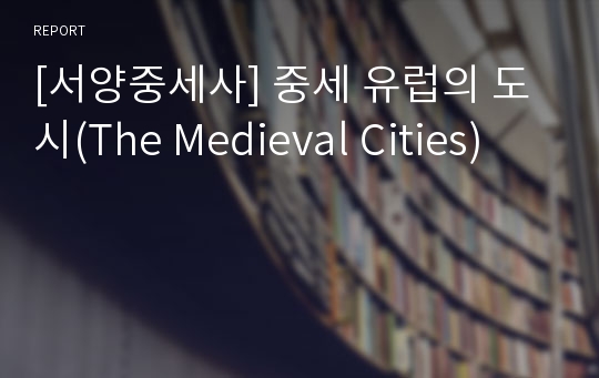 [서양중세사] 중세 유럽의 도시(The Medieval Cities)