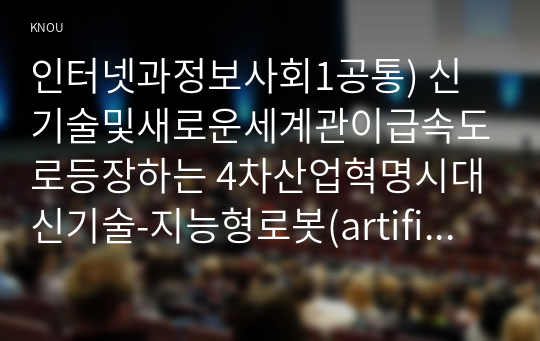 인터넷과정보사회1공통) 신기술및새로운세계관이급속도로등장하는 4차산업혁명시대 신기술-지능형로봇(artificial robot), 자율주행자동차(autonomous car)-본질이해하고 서술하시오00