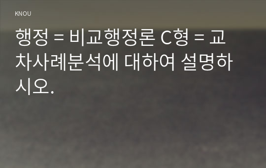 행정 = 비교행정론 C형 = 교차사례분석에 대하여 설명하시오.