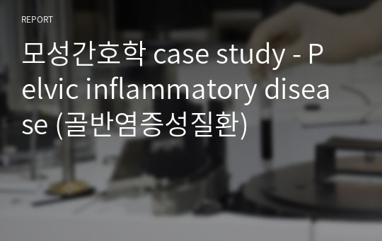 모성간호학 case study - Pelvic inflammatory disease (골반염증성질환)