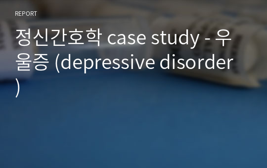 정신간호학 case study - 우울증 (depressive disorder)