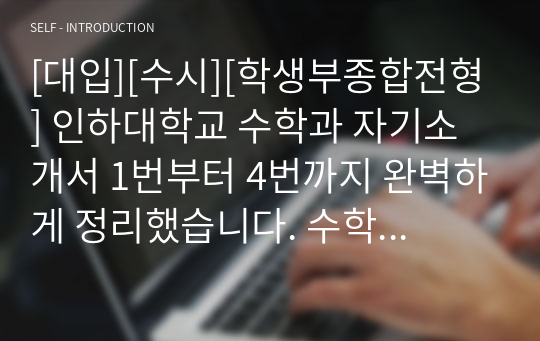 [대입][수시][학생부종합전형] 인하대학교 수학과 자기소개서 1번부터 4번까지 완벽하게 정리했습니다. 수학과나 수학교육학과에 지원하실 분들이 보면 많은 도움이 될 것입니다.