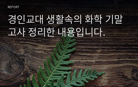 경인교대 생활속의 화학 기말고사 정리한 내용입니다.