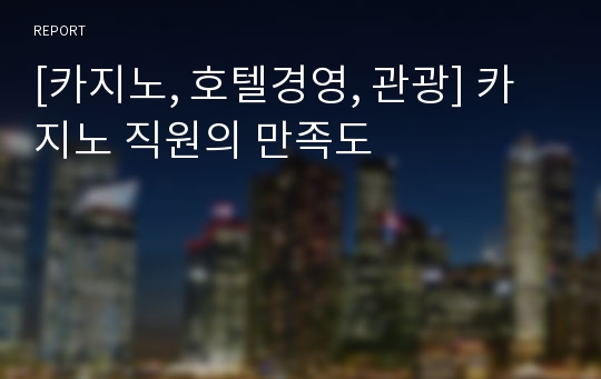 [카지노, 호텔경영, 관광] 카지노 직원의 만족도