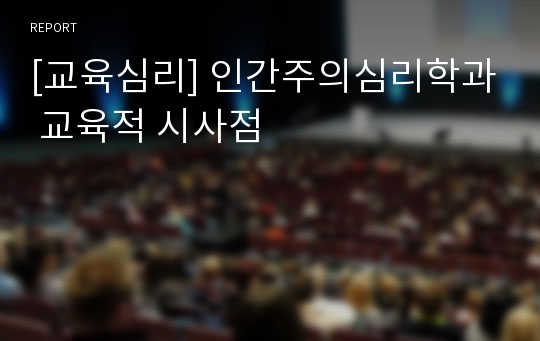 [교육심리] 인간주의심리학과 교육적 시사점